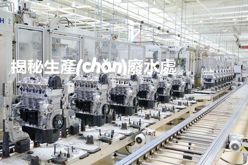 揭秘生產(chǎn)廢水處理公司：它們是如何化腐朽為神奇的？